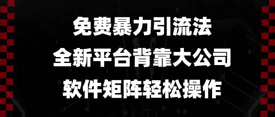 （13745期）免费暴力引流法，全新平台，背靠大公司，软件矩阵轻松操作-副业猫