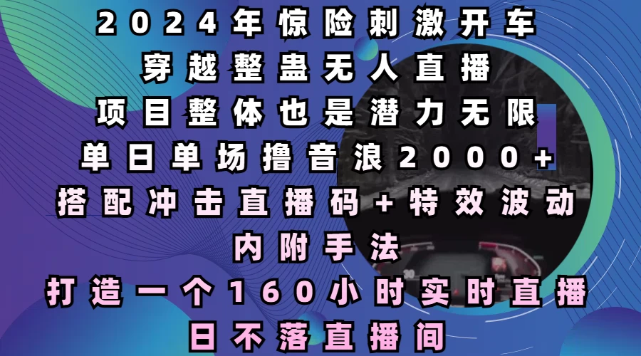 2024年惊险刺激开车穿越整蛊无人直播，项目整体也是潜力无限，单日单场撸音浪2000+，打造一个160小时实时直播日不落直播间-副业猫