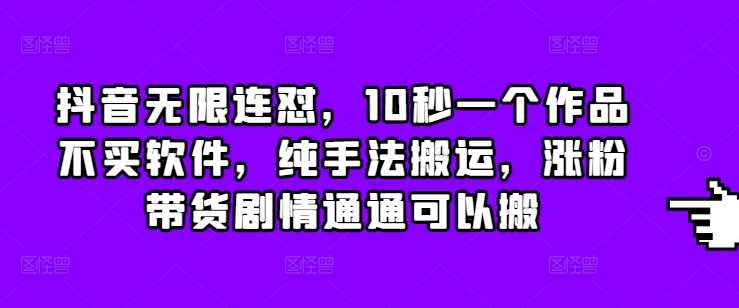 抖音无限连怼，10秒一个作品不买软件，纯手法搬运，涨粉带货剧情通通可以搬-副业猫