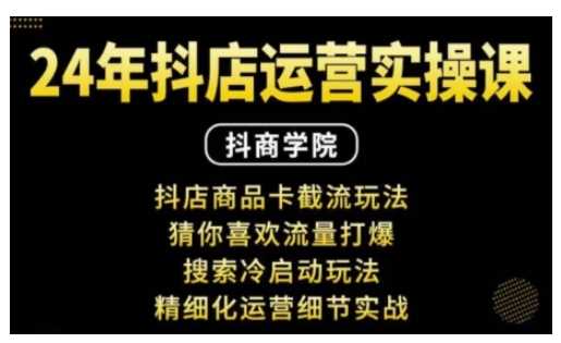 抖音小店运营实操课：抖店商品卡截流玩法，猜你喜欢流量打爆，搜索冷启动玩法，精细化运营细节实战-副业猫