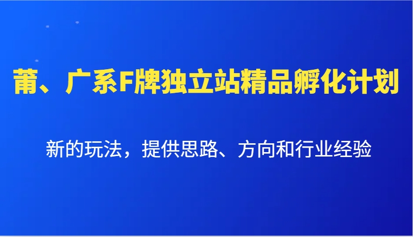 莆、广系F牌独立站精品孵化计划，新的玩法，提供思路、方向和行业经验-副业猫