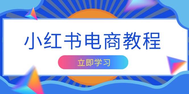 小红书电商教程，掌握帐号定位与内容创作技巧，打造爆款，实现商业变现-副业猫