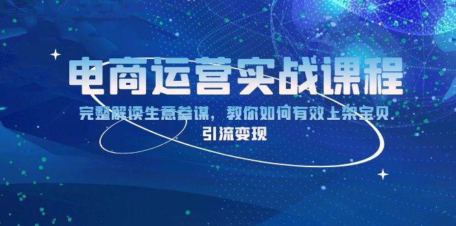 （13763期）电商运营实战课程：完整解读生意参谋，教你如何有效上架宝贝，引流变现-副业猫