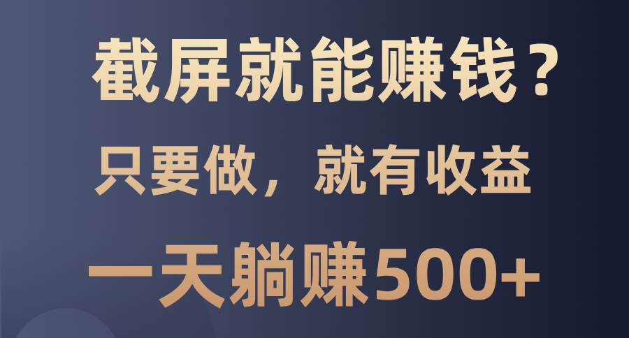 （13767期）截屏就能赚钱？0门槛，只要做，100%有收益的一个项目，一天躺赚500+-副业猫