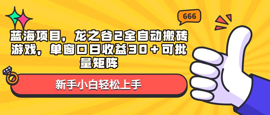 （13769期）蓝海项目，龙之谷2全自动搬砖游戏，单窗口日收益30＋可批量矩阵-副业猫