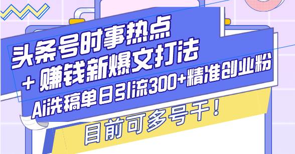 （13782期）头条号时事热点＋赚钱新爆文打法，Ai洗稿单日引流300+精准创业粉，目前…-副业猫