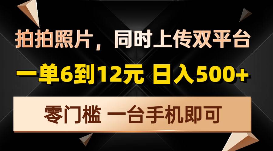 （13783期）拍拍照片，同时上传双平台，一单6到12元，轻轻松松日入500+，零门槛，…-副业猫