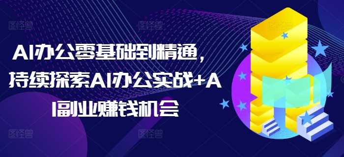 AI办公零基础到精通，持续探索AI办公实战+AI副业赚钱机会-副业猫