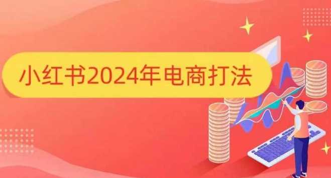 小红书2024年电商打法，手把手教你如何打爆小红书店铺-副业猫