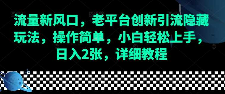 流量新风口，老平台创新引流隐藏玩法，操作简单，小白轻松上手，日入2张，详细教程-副业猫