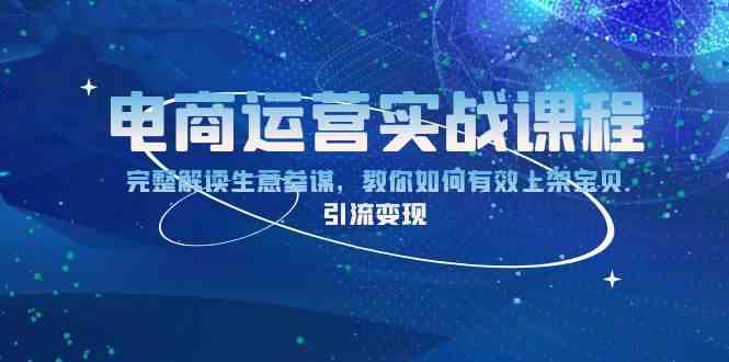 电商运营实战课程：完整解读生意参谋，教你如何有效上架宝贝，引流变现-副业猫