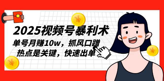 （13793期）2025视频号暴利术，单号月赚10w，抓风口蹭热点是关键，快速出单-副业猫