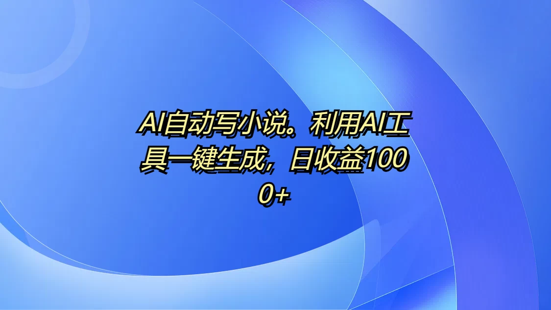 AI自动写小说，利用AI工具一键生成，日收益1000+-副业猫