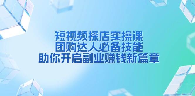 短视频探店实操课，团购达人必备技能，助你开启副业赚钱新篇章-副业猫