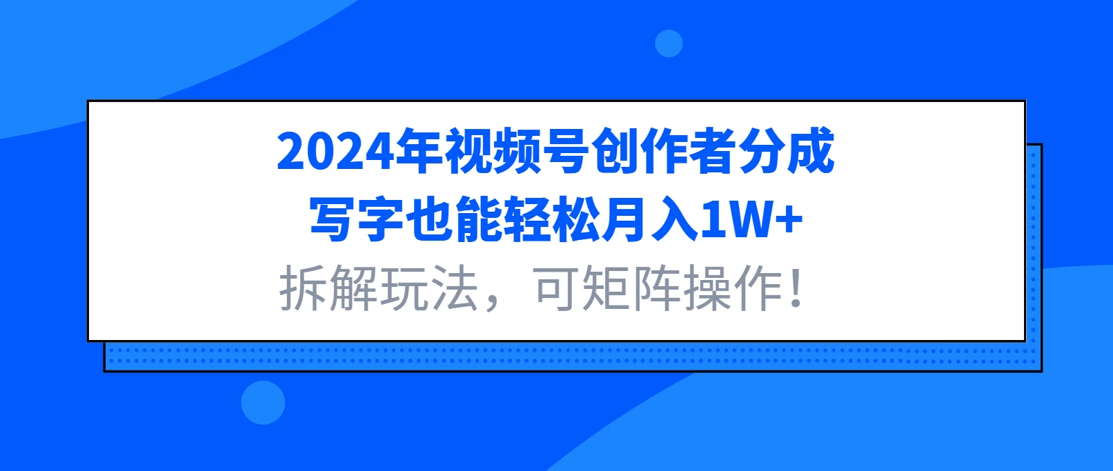 2024年视频号创作者分成，写字也能轻松月入1W+，拆解玩法，可矩阵操作！-副业猫