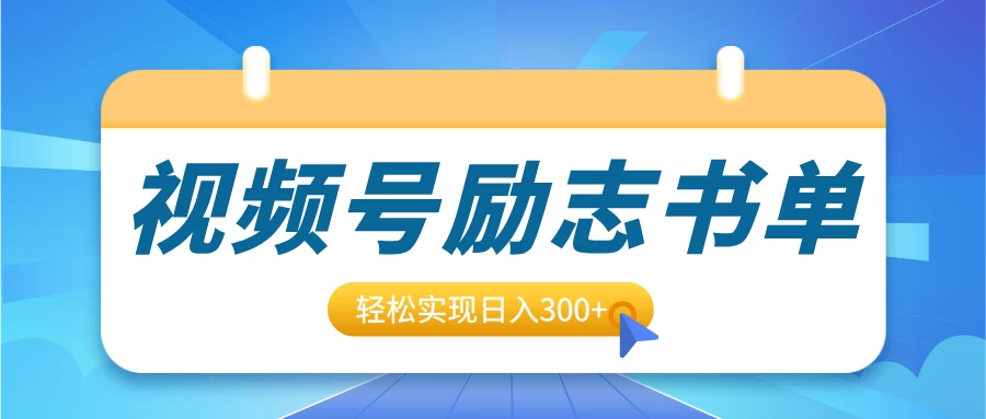 视频号励志书单号升级玩法，适合0基础小白操作，轻松实现日入300+-副业猫