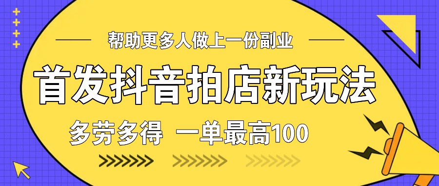 首发抖音拍店新玩法，多劳多得 一单最高100-副业猫