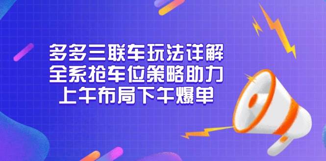 （13828期）多多三联车玩法详解，全系抢车位策略助力，上午布局下午爆单-副业猫