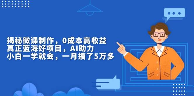 （13838期）揭秘微课制作，0成本高收益，真正蓝海好项目，AI助力，小白一学就会，…-副业猫