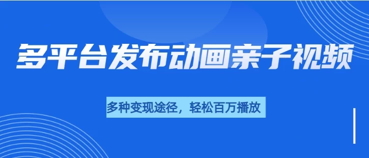 短短30秒，轻松破百万播放，多平台发布亲子动画视频，小白轻松上手-副业猫