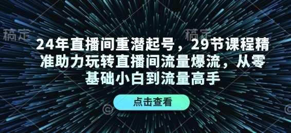 24年直播间重潜起号，29节课程精准助力玩转直播间流量爆流，从零基础小白到流量高手-副业猫