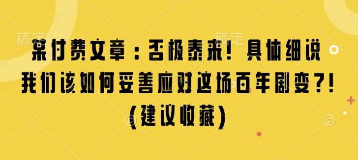 某付费文章：否极泰来! 具体细说 我们该如何妥善应对这场百年剧变!(建议收藏)-副业猫