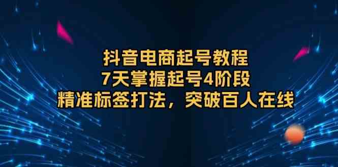 抖音电商起号教程，7天掌握起号4阶段，精准标签打法，突破百人在线-副业猫