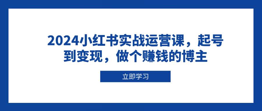 2024小红书实战运营课，起号到变现，做个赚钱的博主-副业猫