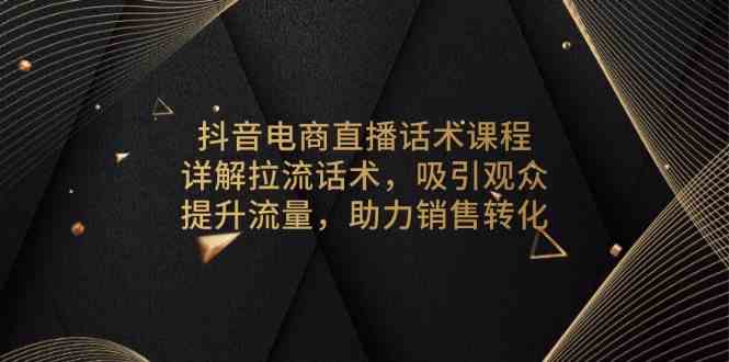 抖音电商直播话术课程，详解拉流话术，吸引观众，提升流量，助力销售转化-副业猫