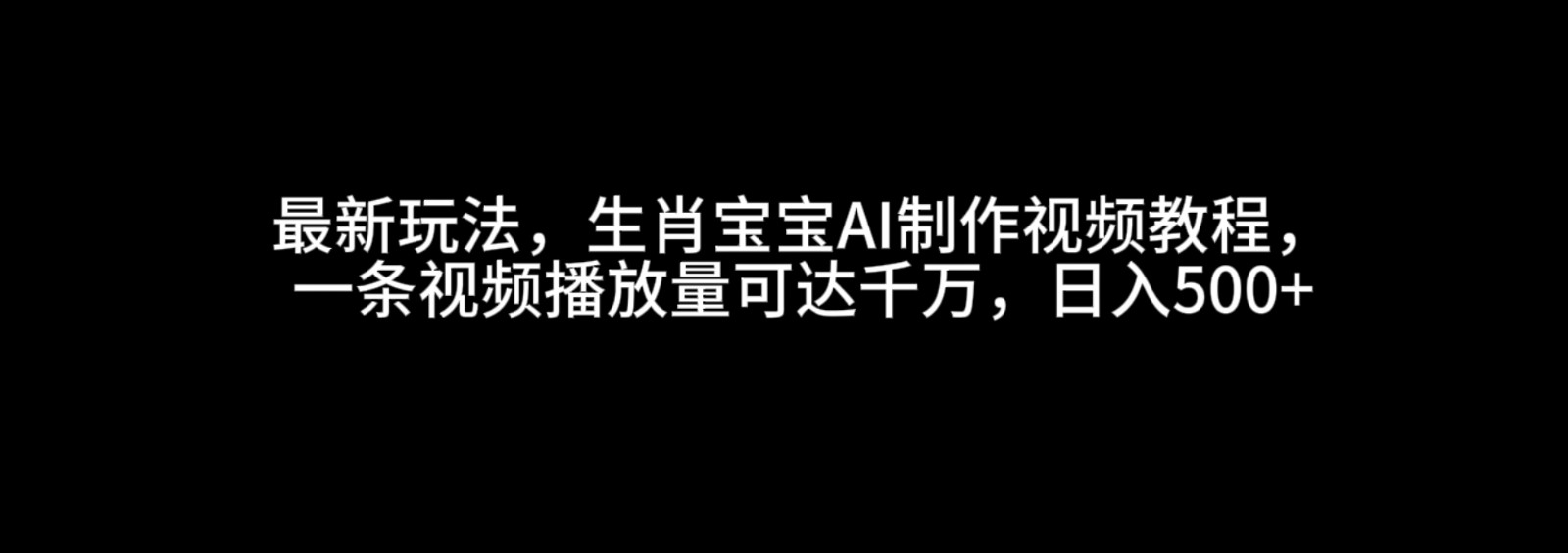 最新玩法，生肖宝宝AI制作视频教程，一条视频播放量可达千万，日入500+-副业猫