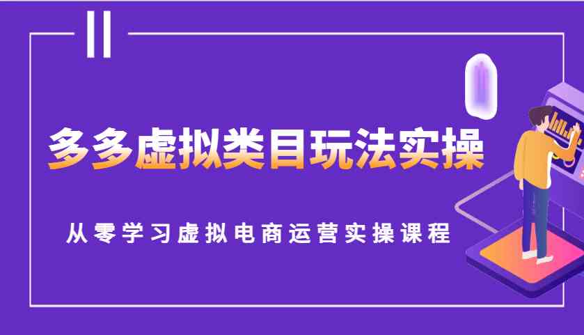 多多虚拟类目玩法实操，从零学习虚拟电商运营实操课程-副业猫