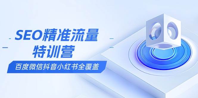 （13851期）SEO精准流量特训营，百度微信抖音小红书全覆盖，带你搞懂搜索优化核心技巧-副业猫