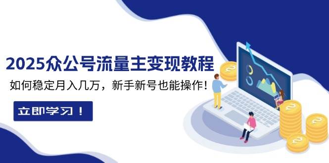 （13853期）2025众公号流量主变现教程：如何稳定月入几万，新手新号也能操作-副业猫