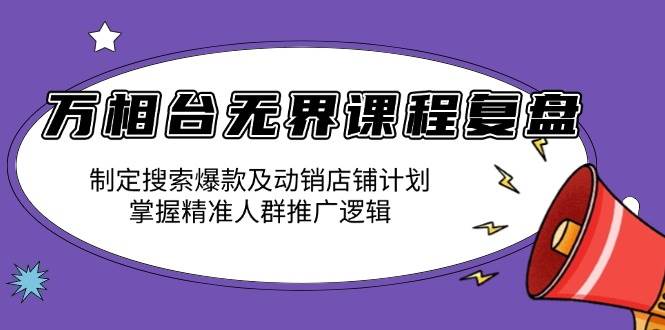 （13859期）万相台无界课程复盘：制定搜索爆款及动销店铺计划，掌握精准人群推广逻辑-副业猫