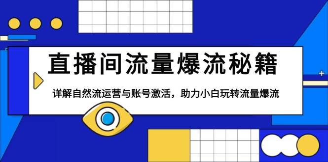 （13860期）直播间流量爆流秘籍，详解自然流运营与账号激活，助力小白玩转流量爆流-副业猫