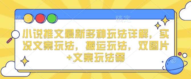 小说推文最新多种玩法详解，实况文案玩法，搬运玩法，双图片+文案玩法等-副业猫