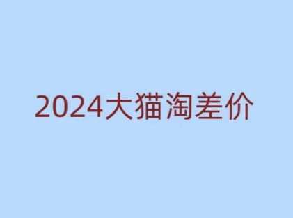 2024版大猫淘差价课程，新手也能学的无货源电商课程-副业猫