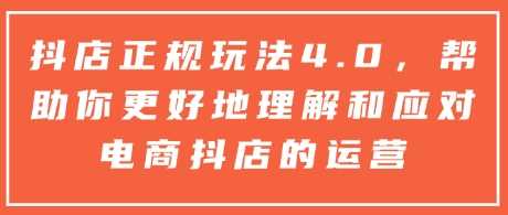 抖店正规玩法4.0，帮助你更好地理解和应对电商抖店的运营-副业猫