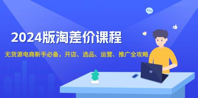 （13871期）2024版淘差价课程，无货源电商新手必备，开店、选品、运营、推广全攻略-副业猫