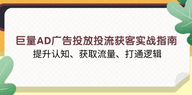 （13872期）巨量AD广告投放投流获客实战指南，提升认知、获取流量、打通逻辑-副业猫