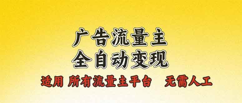 （13875期）广告流量主全自动变现，适用所有流量主平台，无需人工，单机日入500+-副业猫