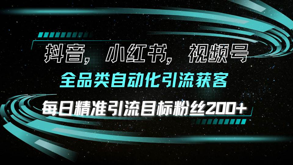 （13876期）抖音小红书视频号全品类自动化引流获客，每日精准引流目标粉丝200+-副业猫