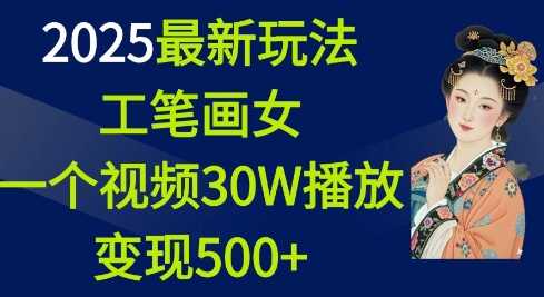 2025最新玩法，工笔画美女，一个视频30万播放变现500+-副业猫