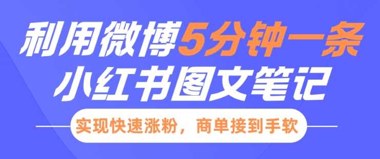 小红书利用微博5分钟一条图文笔记，实现快速涨粉，商单接到手软-副业猫