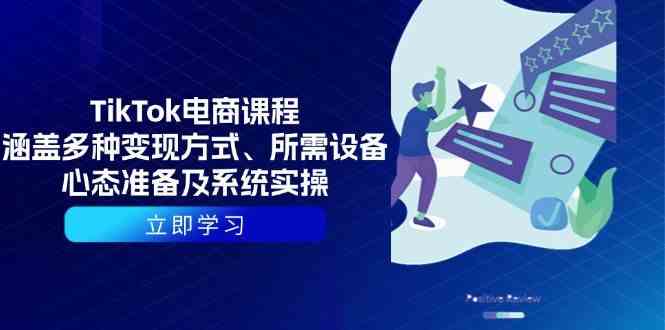 TikTok电商课程：涵盖多种变现方式、所需设备、心态准备及系统实操-副业猫