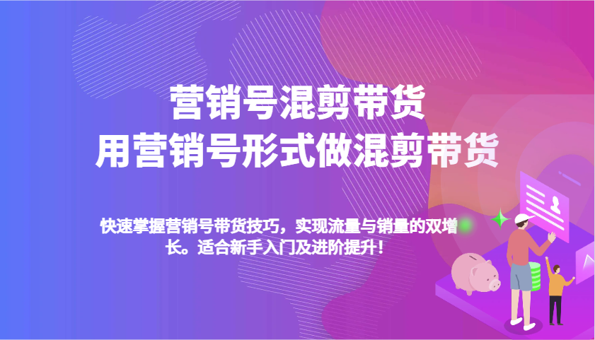 营销号混剪带货，用营销号形式做混剪带货，快速掌握带货技巧，实现流量与销量双增长-副业猫