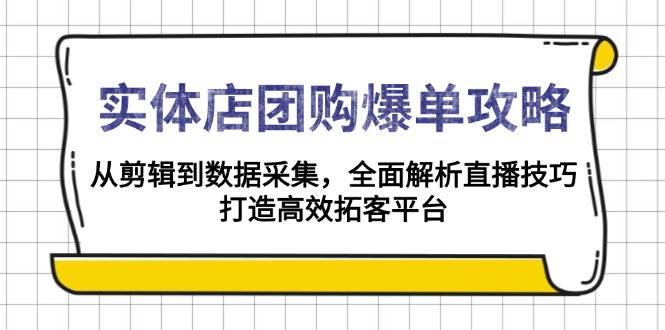 实体店团购爆单攻略：从剪辑到数据采集，全面解析直播技巧，打造高效拓客平台-副业猫