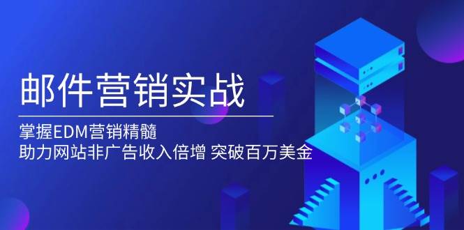 （13954期）邮件营销实战，掌握EDM营销精髓，助力网站非广告收入倍增，突破百万美金-副业猫