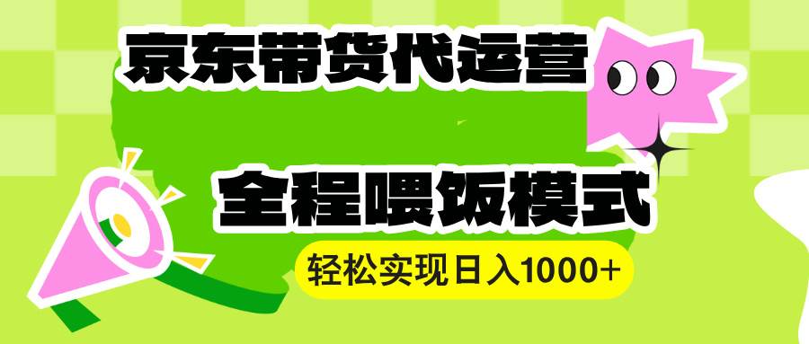 （13957期）【京东带货代运营】操作简单、收益稳定、有手就行！轻松实现日入1000+-副业猫