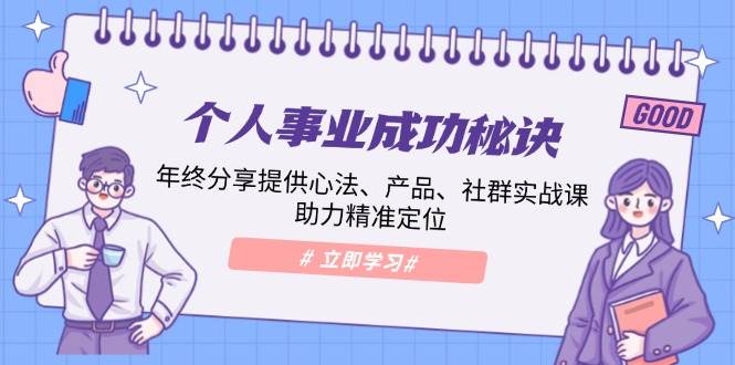 （13962期）个人事业成功秘诀：年终分享提供心法、产品、社群实战课、助力精准定位-副业猫